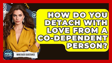 How Do You Detach With Love From A Co-dependent Person? - Mind Over Substance