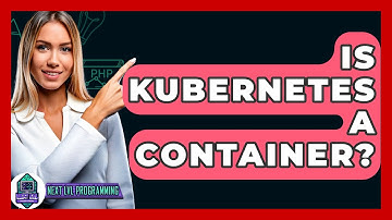 Is Kubernetes A Container? - Next LVL Programming