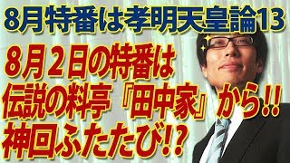 8月2日8時からの特番は、神回確定⁉老舗料亭『田中家』より生放送！孝明天皇論１３回目！伝説ふたたび！｜竹田恒泰チャンネル2
