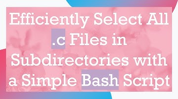 Efficiently Select All .c Files in Subdirectories with a Simple Bash Script
