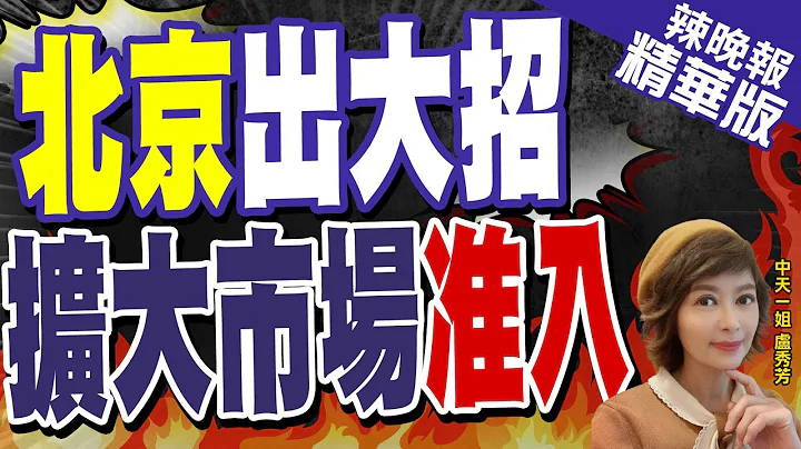 【卢秀芳辣晚报】扩大市场准入 北京向外资招手｜北京出大招 扩大市场准入｜苑举正.栗正杰.介文汲深度剖析?@CtiNews 精华版 - 天天要闻