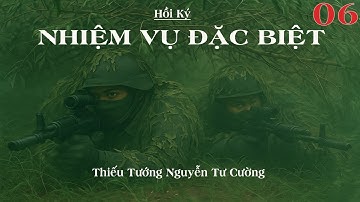 NHIỆM VỤ ĐẶC BIỆT Tập 06 | Thiếu Tướng Nguyễn Tư Cường | Hồi Ký Chiến Trường