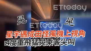 星宇遇成田怪風機上視角4度重飛猛晃乘客尖叫｜星宇航空｜日本｜成田