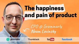 The happiness and pain of product management | Noam Lovinsky (Grammarly, FB, Thumbtack, YT)