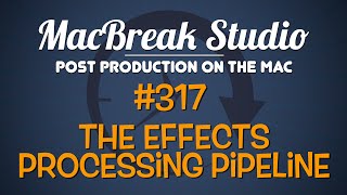 MacBreak Studio: Ep 317 The Effects Processing Pipeline