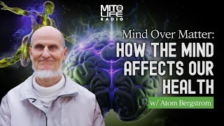 Mind Over Matter: How the Mind Affects Our Health w/ Atom Bergstrom | Mitolife Radio Ep. #246