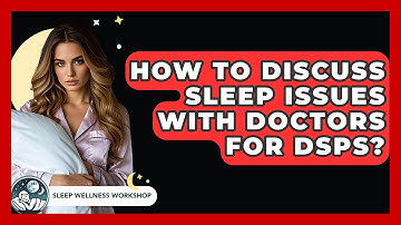 How To Discuss Sleep Issues With Doctors For DSPS? - Sleep Wellness Workshop