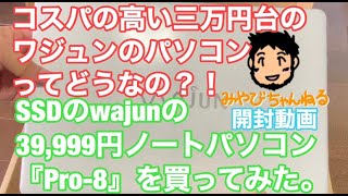 コスパの高い三万円台のワジュンのパソコンってどうなの？！SSDのwajunの39,999円ノートパソコン『Pro-8』を買ってみた。