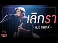 เลิกรา - แมว จิรศักดิ์ | Songtopia Livehouse