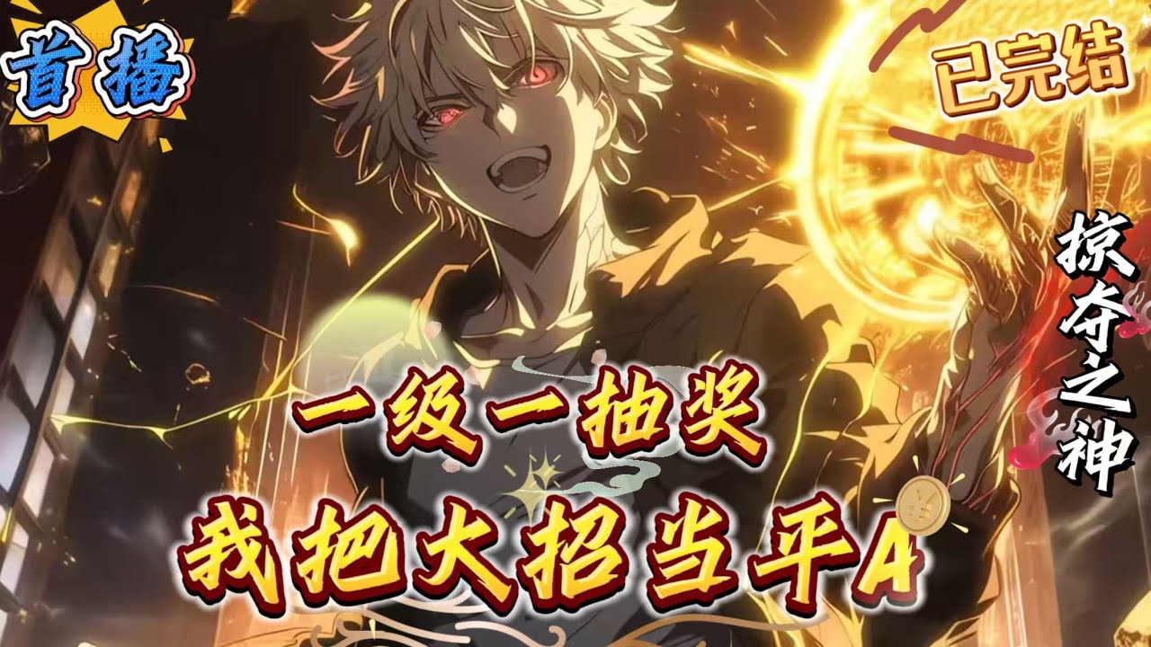 已完结《一级一抽奖，我把大招当平A》蓝星之上，妖兽横行，魔物肆虐。李轩开局觉醒传说级职业:[全能职业]。但这却是被称为样样通样样松的最弱职业。在被众人群嘲之时，一级一抽奖系统降临