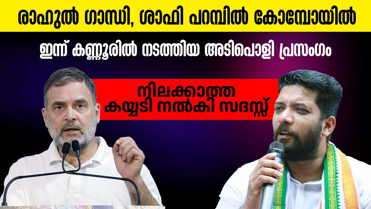 രാഹുൽ ​ഗാന്ധി, ശാഫി പറമ്പിൽ കോമ്പോയിൽ ഇന്ന് കണ്ണൂരിൽ നടത്തിയ അടിപൊളി പ്രസം​ഗം