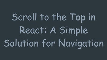 Scroll to the Top in React: A Simple Solution for Navigation