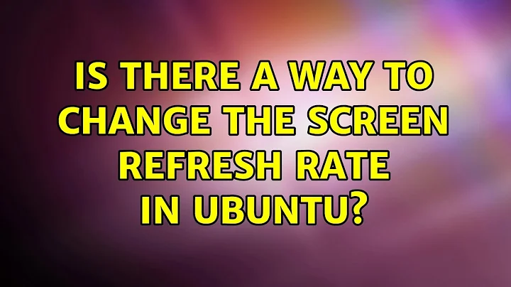 Ubuntu: Is there a way to change the screen refresh rate in Ubuntu?