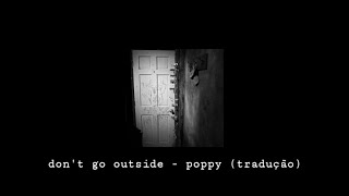 poppy - don&#39;t go outside (tradução)