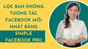 Lọc bạn bè không tương tác trên Faccebook bằng Simple Facebook Pro mới nhất