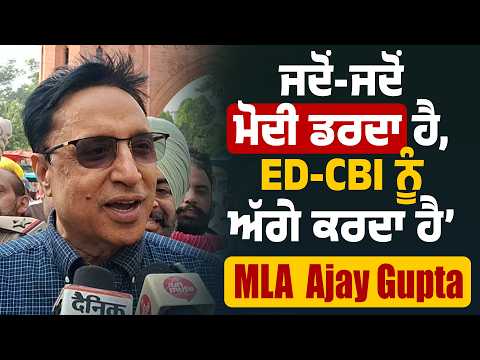 ਜਦੋਂ-ਜਦੋਂ ਮੋਦੀ ਡਰਦਾ ਹੈ, ED-CBI ਨੂੰ ਅੱਗੇ ਕਰਦਾ ਹੈ’—MLA Ajay Gupta
