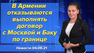 В Армении отказываются выполнять договор с Москвой и Баку по границе. Новости 4 августа