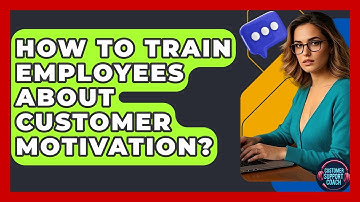 How To Train Employees About Customer Motivation? - Customer Support Coach