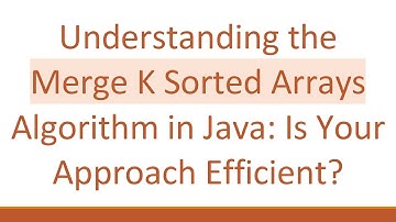Understanding the Merge K Sorted Arrays Algorithm in Java: Is Your Approach Efficient?