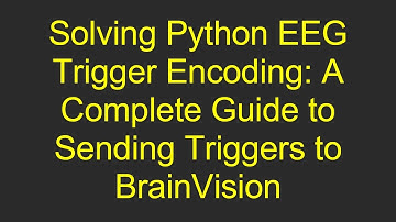 Solving Python EEG Trigger Encoding: A Complete Guide to Sending Triggers to BrainVision