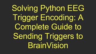 Solving Python EEG Trigger Encoding: A Complete Guide to Sending Triggers to BrainVision