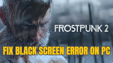 How To Fix FROSTPUNK 2 Stuck On Black Screen Error On PC