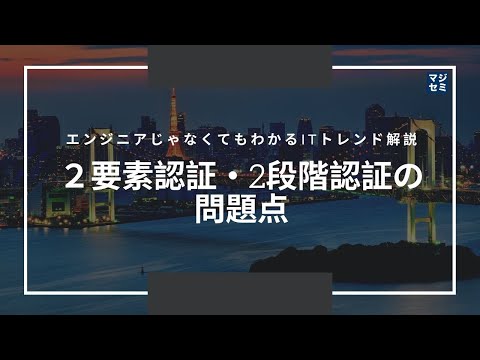 エンジニアじゃなくてもわかるITトレンド解説「2要素認証・2段階認証の問題点」