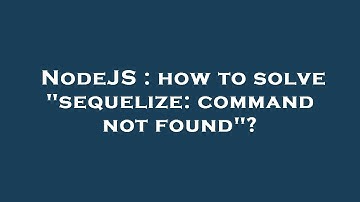 NodeJS : how to solve "sequelize: command not found"?