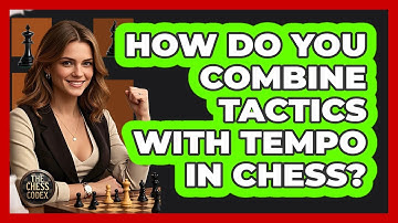 How Do You Combine Tactics With Tempo In Chess? - The Chess Codex