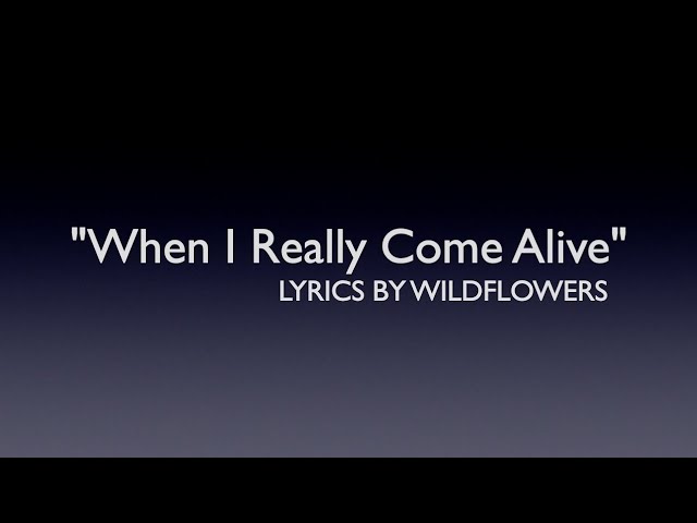 WHEN I REALLY COME ALIVE/LYRICS BY WILDFLOWERS/GENRE CONTEMPORARY COUNTRY class=