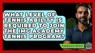 What Level Of Tennis Ability Is Required To Join The IMG Academy Tennis Program? - The Racket Xpert