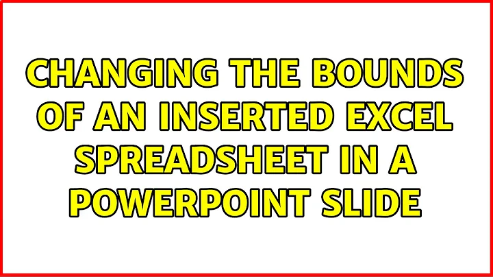 Changing the bounds of an inserted Excel spreadsheet in a Powerpoint slide (2 Solutions!!)