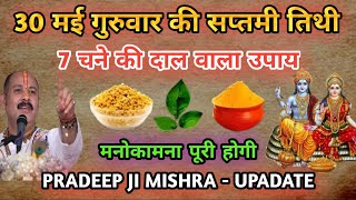 30 मई गुरुवार की सप्तमी तिथि 7 चने की दाल वाला उपाय जरूर करें | Pradeep Ji Mishra #upay