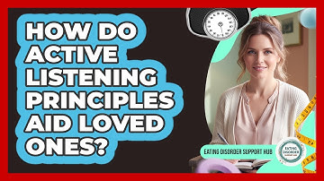 How Do Active Listening Principles Aid Loved Ones?