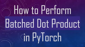 How to Perform Batched Dot Product in PyTorch