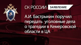 А.И. Бастрыкин поручил передать  уголовные дела о трагедии в Кемеровской области в ЦА