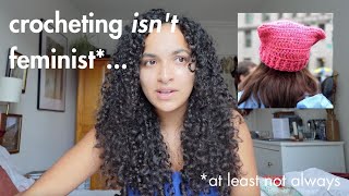 your crochet isn't feminist (and that's ok!) | video essay: the politics of feminism and fiber arts