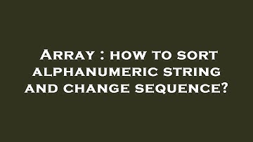 Array : how to sort alphanumeric string and change sequence?