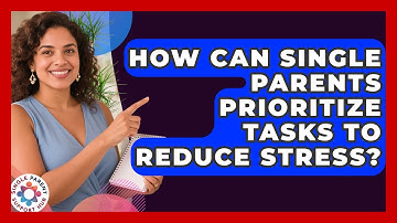 How Can Single Parents Prioritize Tasks To Reduce Stress? - Single Parent Support Hub