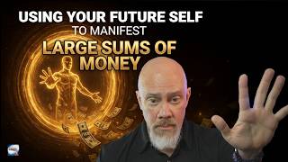 Using Your Future Self To Manifest Large Sums Of Money