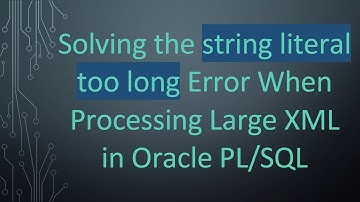 Solving the string literal too long Error When Processing Large XML in Oracle PL/SQL
