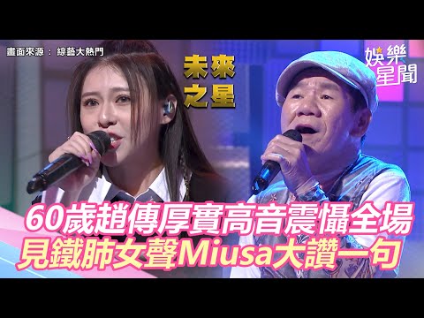 60歲趙傳厚實高音震懾全場　見鐵肺女聲Miusa讚：看到未來之星｜娛樂星世界