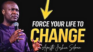 FORCE YOUR LIFE TO CHANGE - APOSTLE JOSHUA SELMAN