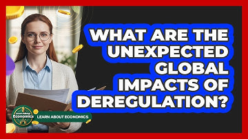What Are The Unexpected Global Impacts Of Deregulation? - Learn About Economics