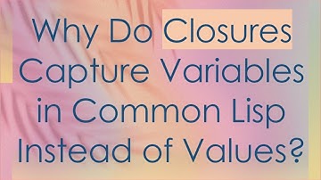 Why Do Closures Capture Variables in Common Lisp Instead of Values?