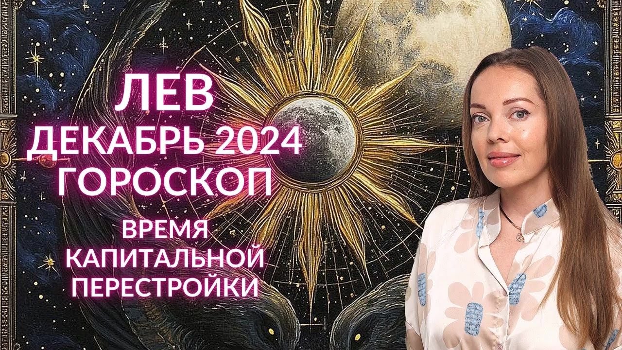 Лев - гороскоп на декабрь 2024 года. Время капитальной перестройки