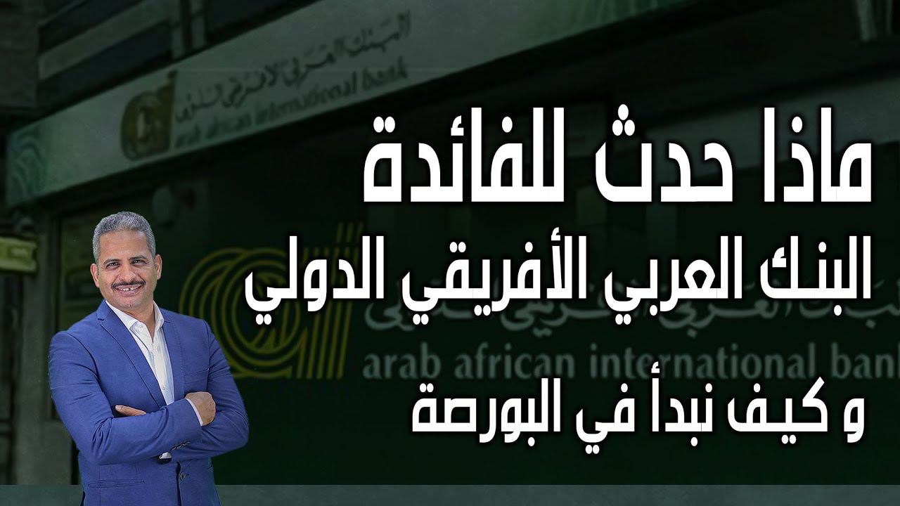ماذا حدث للفائده في البنك العربي الافريقي الدولي و كيف تبدا الاستثمار في البورصة