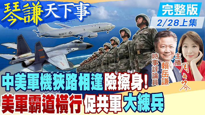 【#琴謙天下事】中美南海交鋒!美媒針對共軍殲-11伴飛P8-A竟公開炒作 賴岳謙:不據實的報導!20230228@CtiNews - 天天要聞