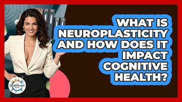 What Is Neuroplasticity And How Does It Impact Cognitive Health? - Get Retirement Help