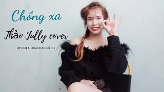 CHỒNG XA| ÚT NHỊ & LONG HỌ HUỲNH| THẢO JULLY COVER|Người đàn ôg e cưới có chắc là sẽ thương em 1 đời